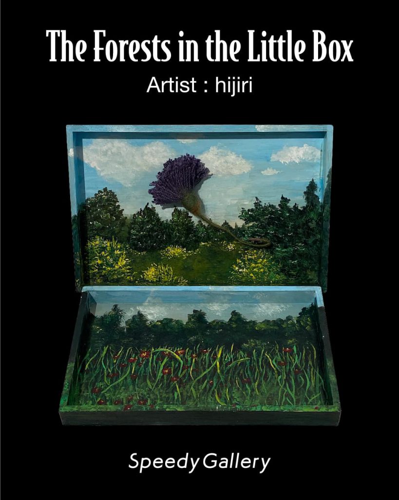 “The Forests in the Little Box” Artist : hijiri (June 4 to August 27, 2022) at Speedy Gallery